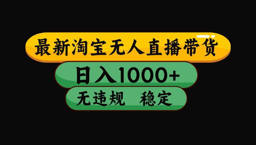 （最新）淘宝无人直播带货，日入1000+，不违规不封号，稳定，3月中旬研究的独家技术，操作简单去创吧-网创项目资源站-副业项目-创业项目-搞钱项目黑蛋搞钱