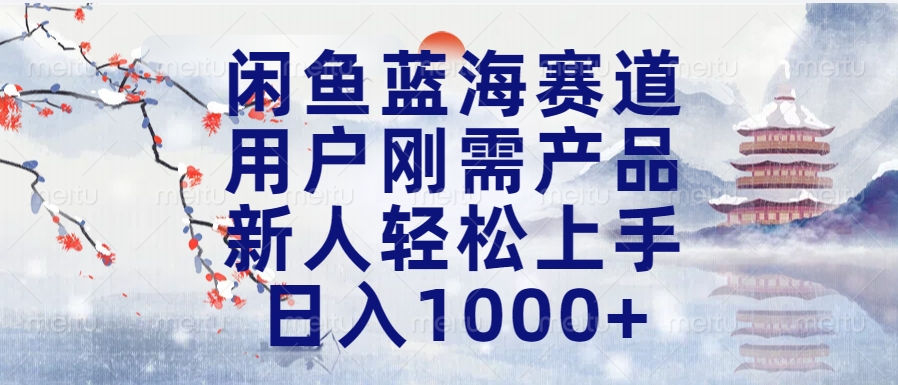 闲鱼蓝海赛道，用户刚需产品，新人轻松上手，日入1000+长久可做去创吧-网创项目资源站-副业项目-创业项目-搞钱项目黑蛋搞钱