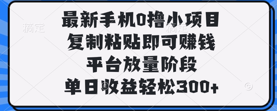 最新手机0撸小项目，复制粘贴即可赚钱，单日收益轻松300+去创吧-网创项目资源站-副业项目-创业项目-搞钱项目黑蛋搞钱