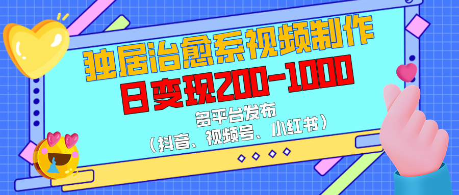 独居治愈系视频制作，多平台发布（抖音、视频号、小红书），日变现200-1000去创吧-网创项目资源站-副业项目-创业项目-搞钱项目黑蛋搞钱