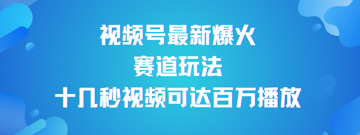 视频号最新爆火赛道玩法，流量巨大，视频制作简单，轻松月入数万去创吧-网创项目资源站-副业项目-创业项目-搞钱项目黑蛋搞钱