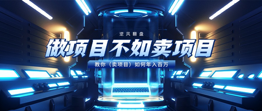 做项目不如卖项目，教你（卖项目）如何年入百万去创吧-网创项目资源站-副业项目-创业项目-搞钱项目黑蛋搞钱