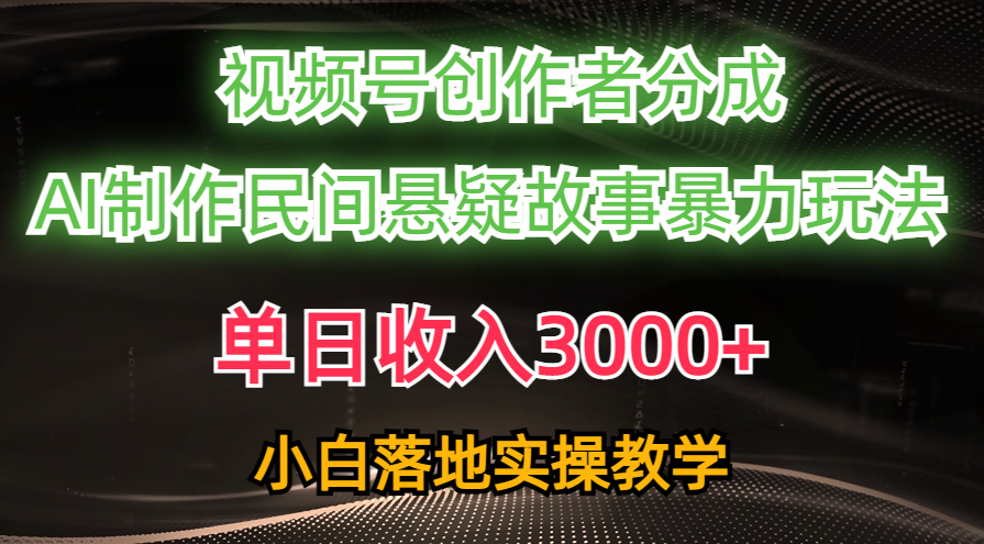 单日收入3000+，视频号创作者分成，AI创作民间悬疑故事，条条爆流量，小白也能轻松上手去创吧-网创项目资源站-副业项目-创业项目-搞钱项目黑蛋搞钱