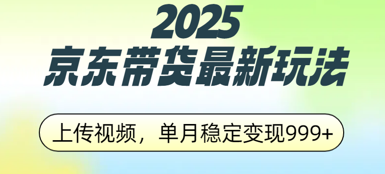 2025京东带货最新玩法，上传视频，单月稳定变现999+去创吧-网创项目资源站-副业项目-创业项目-搞钱项目黑蛋搞钱