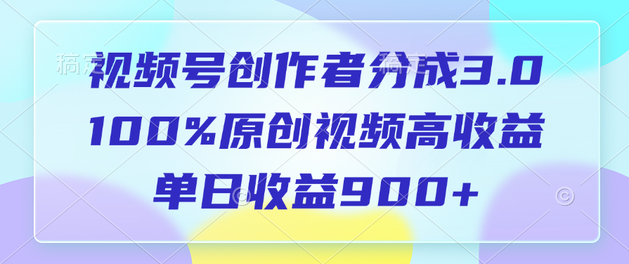 视频号创作者分成3.0，100%原创视频高收益，单日收益900+去创吧-网创项目资源站-副业项目-创业项目-搞钱项目黑蛋搞钱