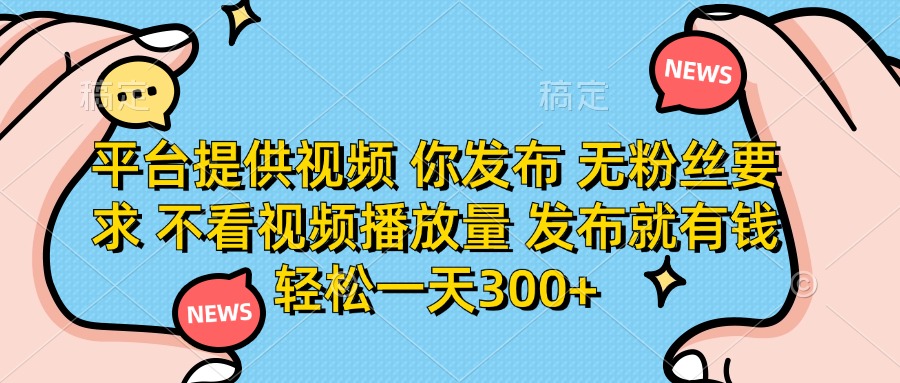 平台提供视频，你发布  无粉丝要求，不看视频播放量，发布就有钱，轻松一天300+去创吧-网创项目资源站-副业项目-创业项目-搞钱项目黑蛋搞钱