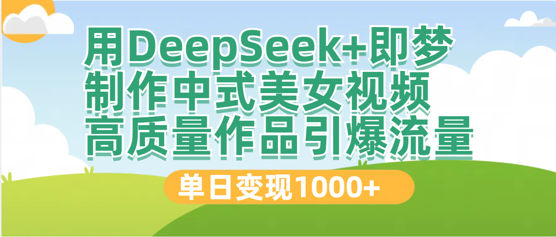 DeepSeek+即梦制作中式美女视频，高质量作品引爆流量，单日变现1000+去创吧-网创项目资源站-副业项目-创业项目-搞钱项目黑蛋搞钱