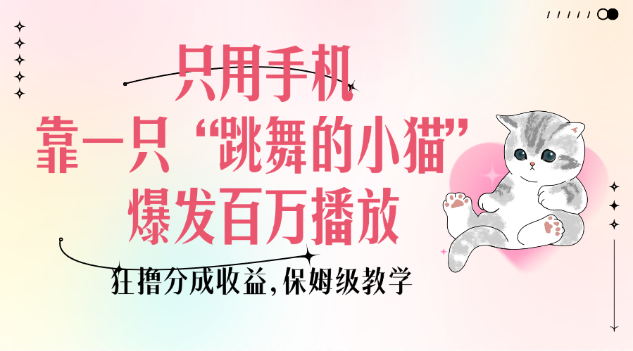 只用手机靠一只“跳舞的小猫”爆发百万播放，狂撸分成收益，保姆级教学去创吧-网创项目资源站-副业项目-创业项目-搞钱项目黑蛋搞钱