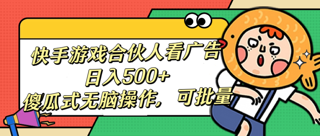 快手游戏合伙人看广告，日入500+ 傻瓜式无脑操作，可批量去创吧-网创项目资源站-副业项目-创业项目-搞钱项目黑蛋搞钱