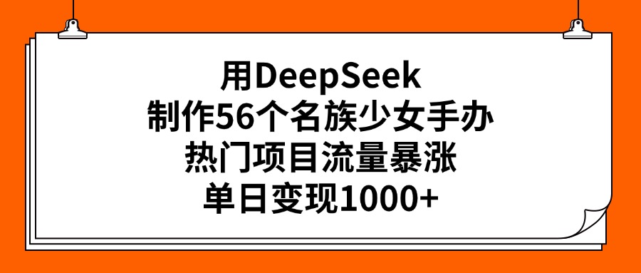 用DeepSeek制作56个名族少女手办，热门项目流量暴涨，单日变现1000+去创吧-网创项目资源站-副业项目-创业项目-搞钱项目黑蛋搞钱