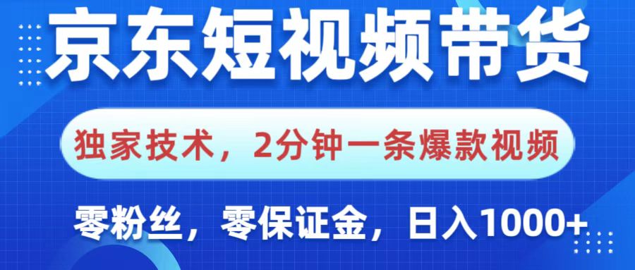 京东短视频带货，独家技术，2分钟一条爆款视频，0粉丝，0保证金，操作简单，，日入1000+去创吧-网创项目资源站-副业项目-创业项目-搞钱项目黑蛋搞钱