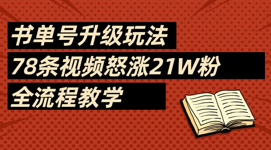 2025书单号最新玩法，78条视频怒涨21w粉，无保留教学附模板去创吧-网创项目资源站-副业项目-创业项目-搞钱项目黑蛋搞钱