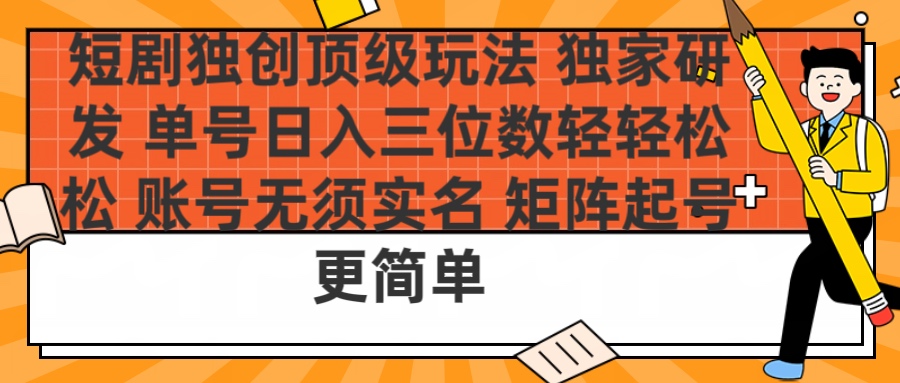 短剧独创顶级玩法 独家研发 单号日入三位数轻轻松松 账号无需实名 矩阵起号更简单去创吧-网创项目资源站-副业项目-创业项目-搞钱项目黑蛋搞钱