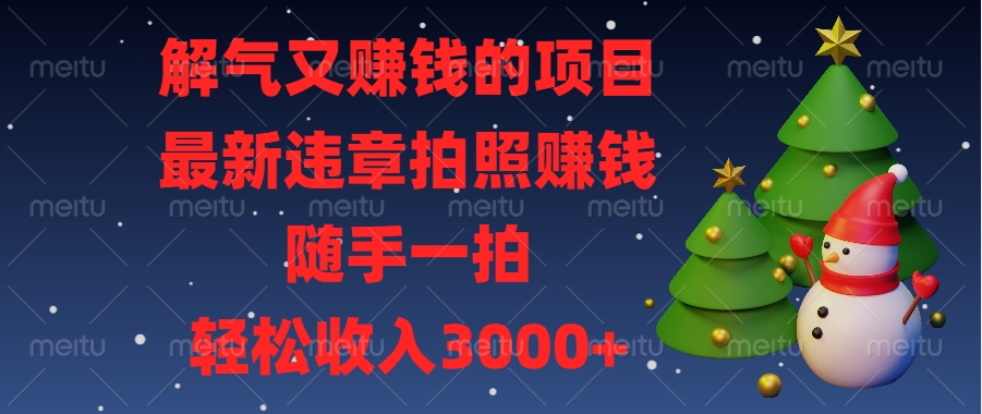 解气又赚钱的项目，最新违章拍照赚钱，随手一拍，轻松收入3000+去创吧-网创项目资源站-副业项目-创业项目-搞钱项目黑蛋搞钱