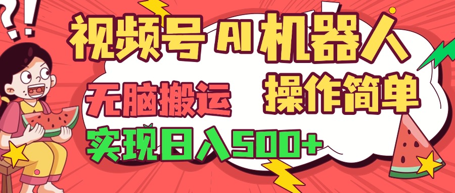 视频号AI机器人，无脑操作操作简单轻松实现日入500+去创吧-网创项目资源站-副业项目-创业项目-搞钱项目黑蛋搞钱