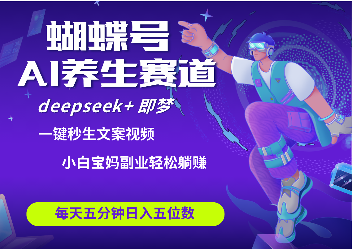 蝴蝶号大健康养生赛道+deepseek AI快速产出爆款视频   起号快  带货超级猛 每天仅需五分钟 变现路子太广了 日入五位数 小白 宝妈 上班族副业 轻松躺赚去创吧-网创项目资源站-副业项目-创业项目-搞钱项目黑蛋搞钱
