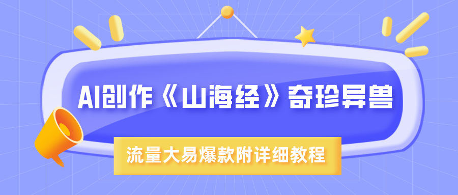 AI创作《山海经》奇珍异兽，超现实画风，流量大易爆款，附详细教程去创吧-网创项目资源站-副业项目-创业项目-搞钱项目黑蛋搞钱