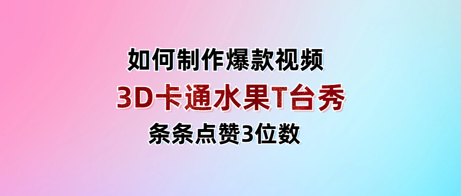 3D卡通水果走秀视频，条条点赞3位数，单日变现1000+去创吧-网创项目资源站-副业项目-创业项目-搞钱项目黑蛋搞钱