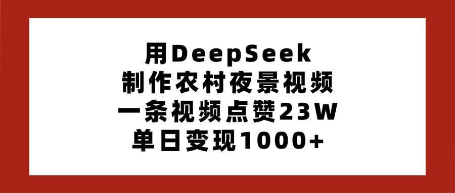 用DeepSeek制作农村夜景视频，一条视频点赞23W，单日变现1000+去创吧-网创项目资源站-副业项目-创业项目-搞钱项目黑蛋搞钱