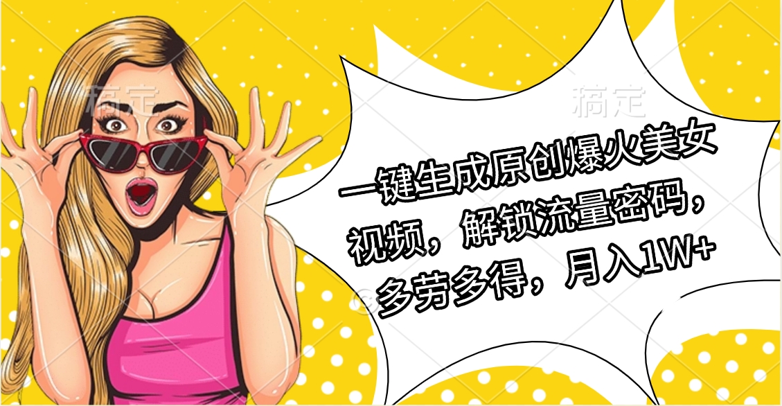 一键生成原创爆火美女视频，解锁流量密码，多劳多得，月入1W+网创吧-网创项目资源站-副业项目-创业项目-搞钱项目黑蛋搞钱