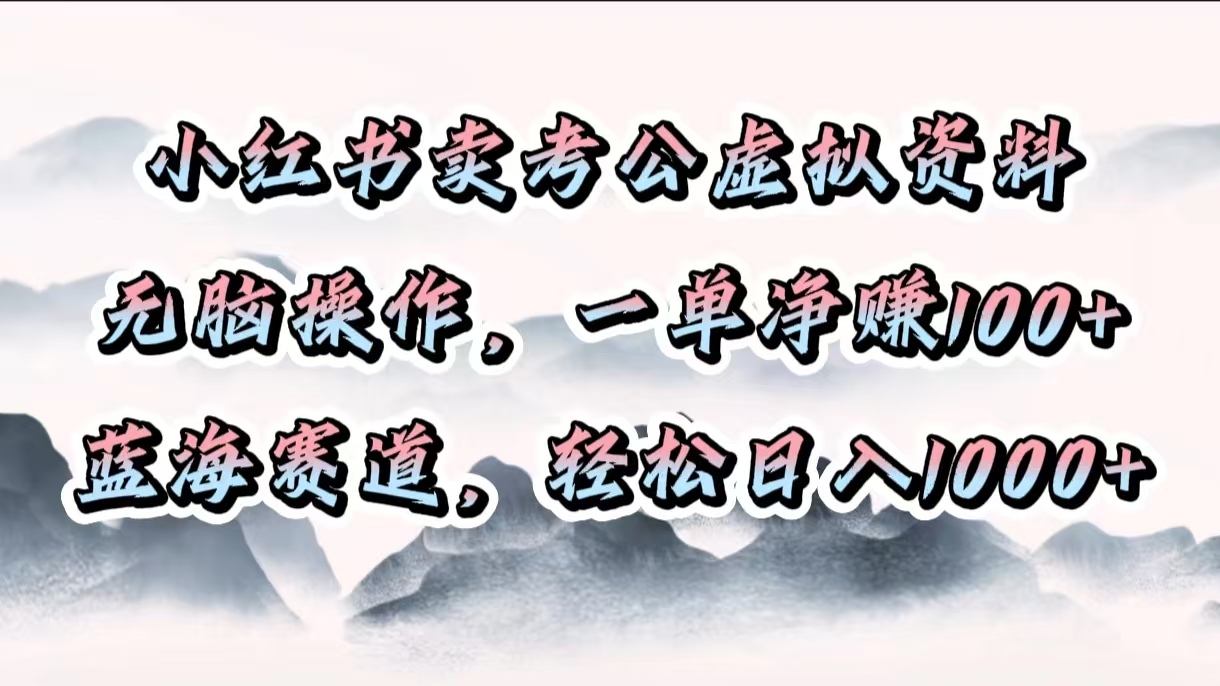 小红书卖考公虚拟资料，无脑操作，一单净赚100+，蓝海赛道，轻松日入1000+去创吧-网创项目资源站-副业项目-创业项目-搞钱项目黑蛋搞钱