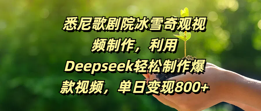 悉尼歌剧院冰雪奇观视频制作，利用Deepseek轻松制作爆款视频，单日变现800+去创吧-网创项目资源站-副业项目-创业项目-搞钱项目黑蛋搞钱
