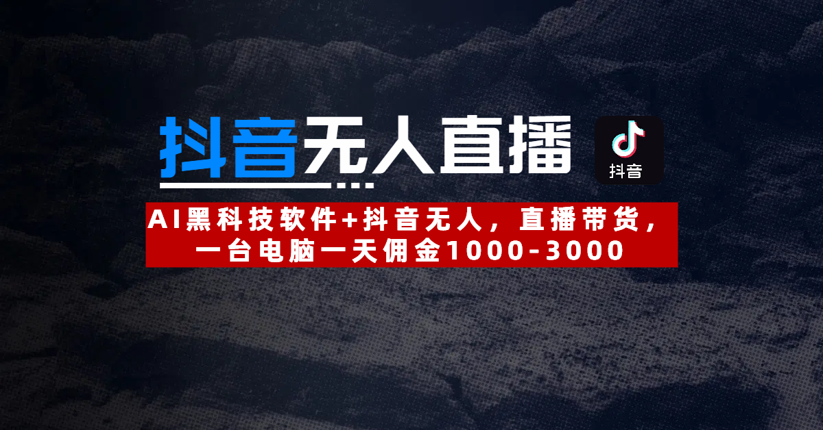 【抖音无人直播】AI黑科技软件+抖音无人直播带货，一台电脑一天佣金1000-3000去创吧-网创项目资源站-副业项目-创业项目-搞钱项目黑蛋搞钱