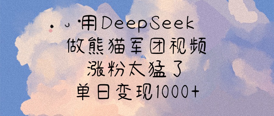 用DeepSeek做熊猫军团视频，涨粉太猛了，单日变现1000+去创吧-网创项目资源站-副业项目-创业项目-搞钱项目黑蛋搞钱