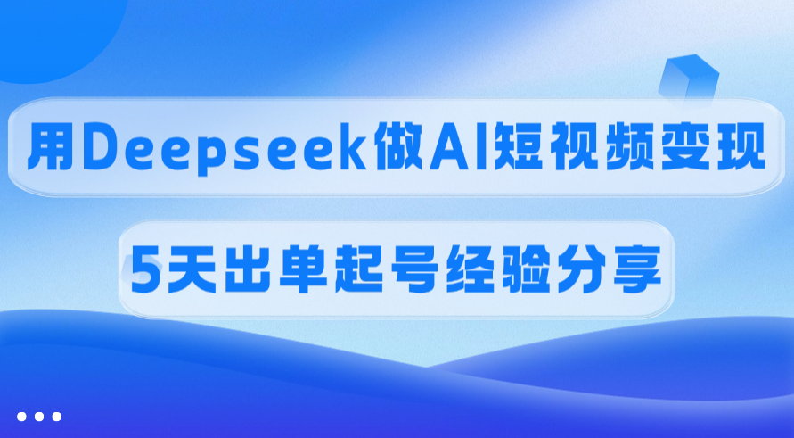 佣金45%，用Deepseek做AI短视频变现，5天出单起号经验分享去创吧-网创项目资源站-副业项目-创业项目-搞钱项目黑蛋搞钱