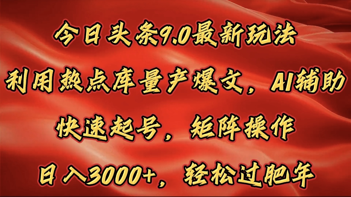 今日头条9.0最新玩法，利用热点库量产爆文，AI辅助，快速起号，矩阵操作，日入3000+，轻松过肥年去创吧-网创项目资源站-副业项目-创业项目-搞钱项目黑蛋搞钱