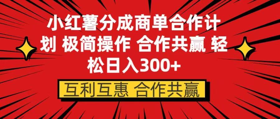 小红书分成商单合作计划 极简操作 合作共赢去创吧-网创项目资源站-副业项目-创业项目-搞钱项目黑蛋搞钱