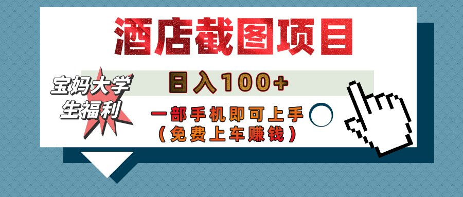 【宝妈大学生福利】酒店截图项目，日入100+，一部手机即可上手（免费上车赚钱）去创吧-网创项目资源站-副业项目-创业项目-搞钱项目黑蛋搞钱