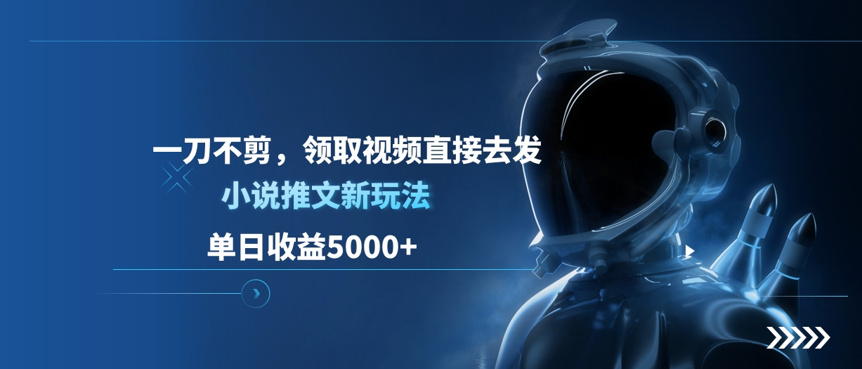 单日收益5000+，小说推文新玩法，一刀不剪，领取视频直接去发去创吧-网创项目资源站-副业项目-创业项目-搞钱项目黑蛋搞钱