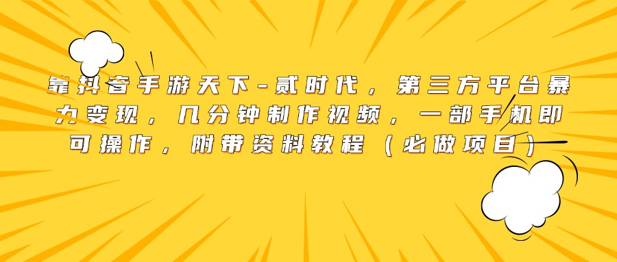 靠抖音手游天下-贰时代，第三方平台暴力变现，几分钟制作视频，一部手机即可操作，附带资料教程（必做项目）去创吧-网创项目资源站-副业项目-创业项目-搞钱项目黑蛋搞钱