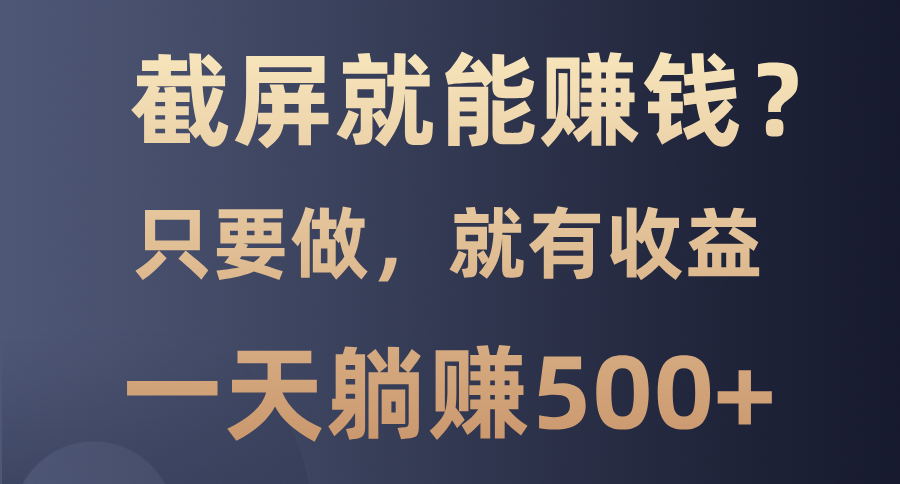 截屏就能赚钱？0门槛，只要做，100%有收益的一个项目，一天躺赚500+去创吧-网创项目资源站-副业项目-创业项目-搞钱项目黑蛋搞钱