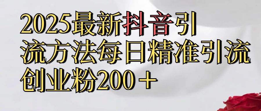 真实免费分享2025最新,抖音引流,方法每日精准引流创业粉300＋去创吧-网创项目资源站-副业项目-创业项目-搞钱项目黑蛋搞钱