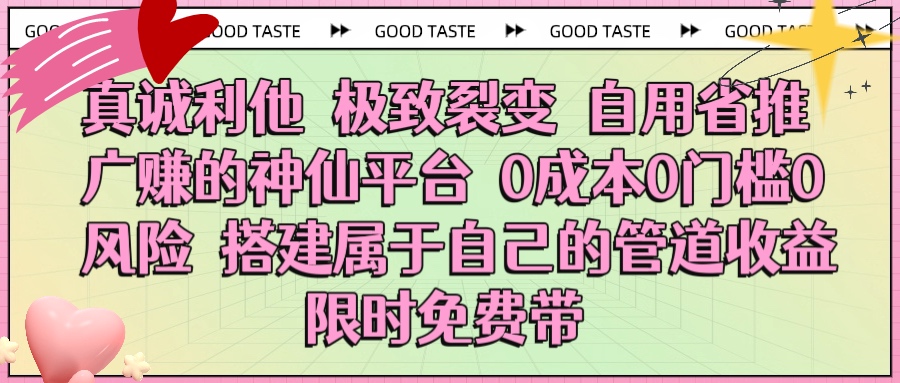 真诚利他 极致裂变 自用省推广赚的神仙平台 0成本0门槛0风险0囤货 时间地点不限 搭建属于自己的管道收益 限时免费带去创吧-网创项目资源站-副业项目-创业项目-搞钱项目黑蛋搞钱