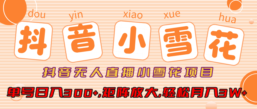 抖音无人直播，小雪花项目，单号日入300+,矩阵放大,轻松月入3W+去创吧-网创项目资源站-副业项目-创业项目-搞钱项目黑蛋搞钱