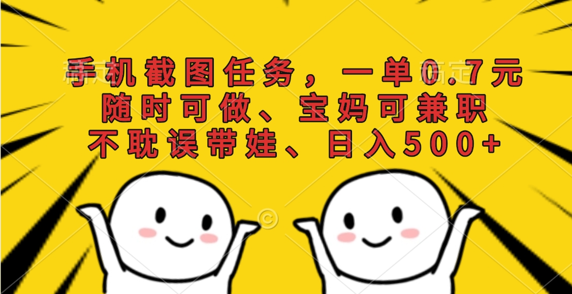 手机截图任务，一单0.7元，随时可做、宝妈可兼职，不耽误带娃、日入500+去创吧-网创项目资源站-副业项目-创业项目-搞钱项目黑蛋搞钱