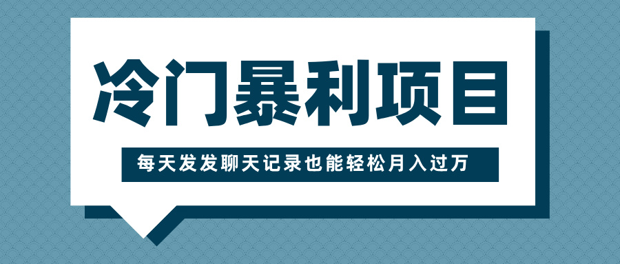 冷门暴利项目，一部手机即可操作，每天发发聊天记录也能轻松月入过万去创吧-网创项目资源站-副业项目-创业项目-搞钱项目黑蛋搞钱