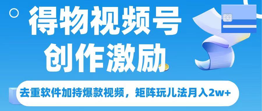得物视频号创作者激励，去重软件加持爆款视频，矩阵玩儿法月入 2w➕去创吧-网创项目资源站-副业项目-创业项目-搞钱项目黑蛋搞钱