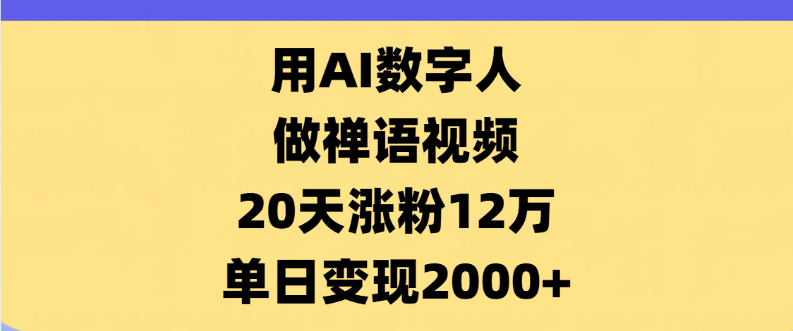 AI数字人，禅语视频，20天涨粉12万，单日变现2000+去创吧-网创项目资源站-副业项目-创业项目-搞钱项目黑蛋搞钱