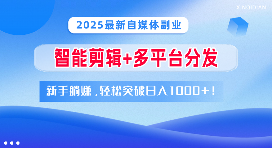 2025最新自媒体副业！智能剪辑+多平台分发，新手躺赚，轻松突破日入1000+！去创吧-网创项目资源站-副业项目-创业项目-搞钱项目黑蛋搞钱