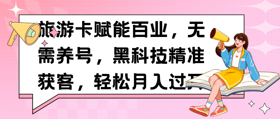 旅游卡赋能百业，无需养号，黑科技精准获客，轻松月入过万去创吧-网创项目资源站-副业项目-创业项目-搞钱项目黑蛋搞钱