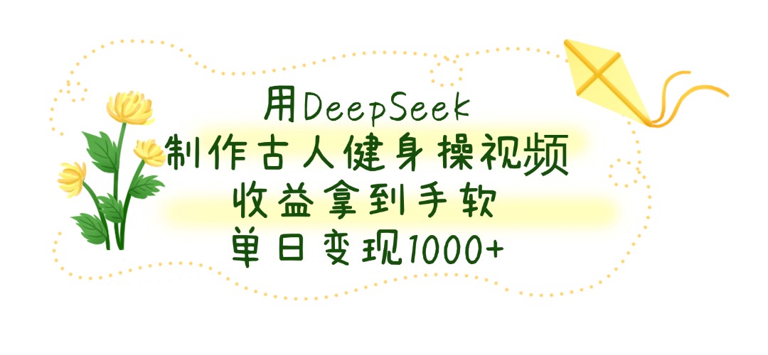 用DeepSeek制作古人健身操视频，收益拿到手软，单日变现1000+去创吧-网创项目资源站-副业项目-创业项目-搞钱项目黑蛋搞钱
