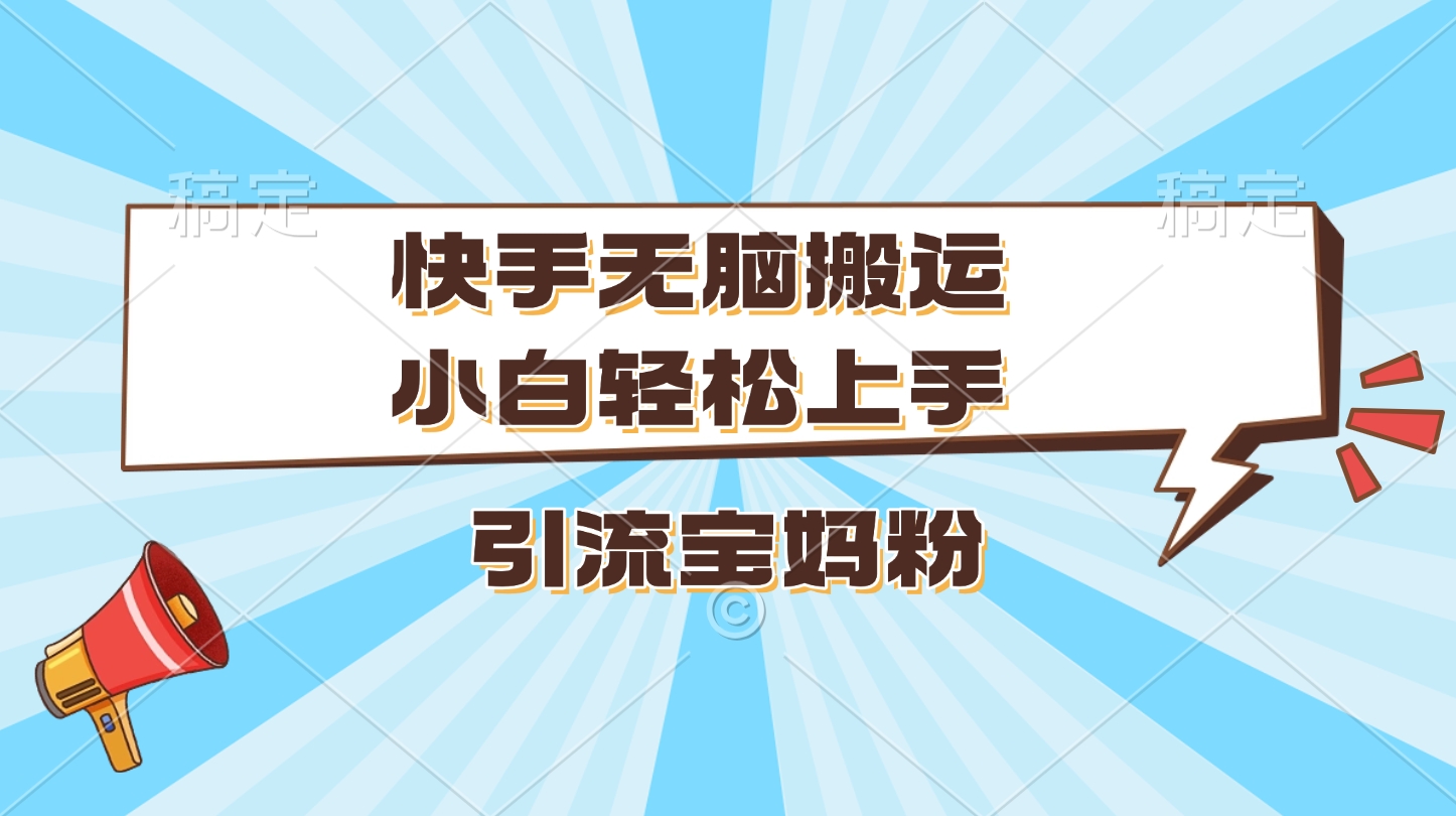 快手无脑搬运，小白轻松上手，引流宝妈粉去创吧-网创项目资源站-副业项目-创业项目-搞钱项目黑蛋搞钱