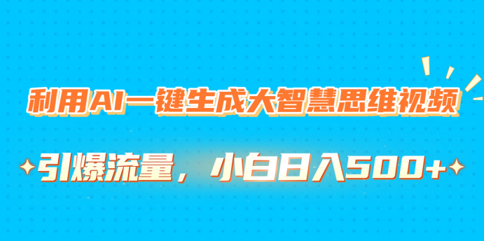 利用AI一键生成大智慧思维视频，引爆流量，小白日入500+去创吧-网创项目资源站-副业项目-创业项目-搞钱项目黑蛋搞钱