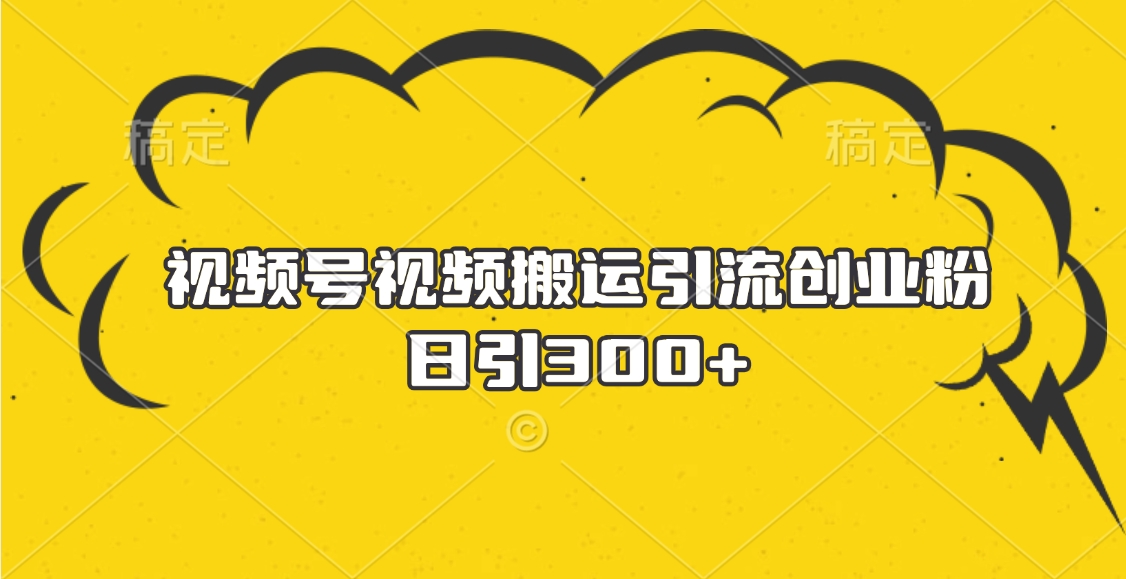 视频号视频搬运引流创业粉，日引300+去创吧-网创项目资源站-副业项目-创业项目-搞钱项目黑蛋搞钱