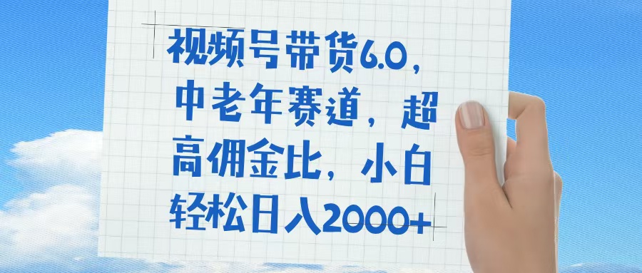 视频号带货6.0，中老年赛道，普通人也能轻松日入1500+，超高佣金比去创吧-网创项目资源站-副业项目-创业项目-搞钱项目黑蛋搞钱