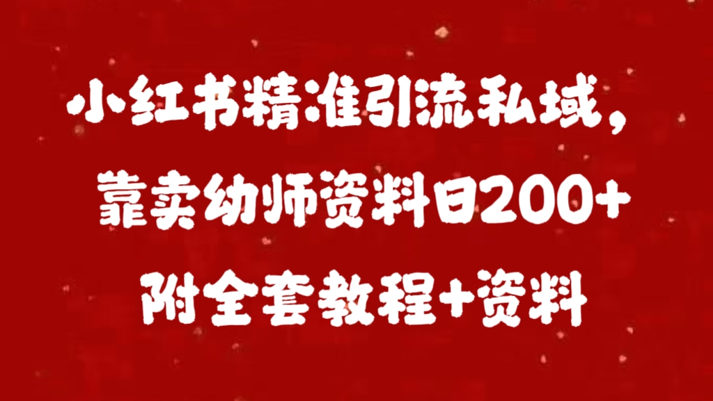小红书精准引流私域，靠卖幼师资料日200+附全套资料去创吧-网创项目资源站-副业项目-创业项目-搞钱项目黑蛋搞钱